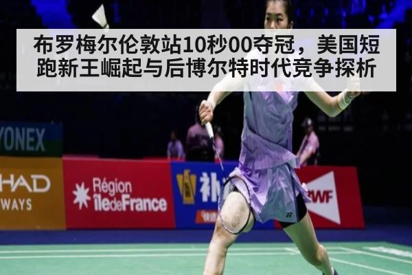 布罗梅尔伦敦站10秒00夺冠，美国短跑新王崛起与后博尔特时代竞争探析